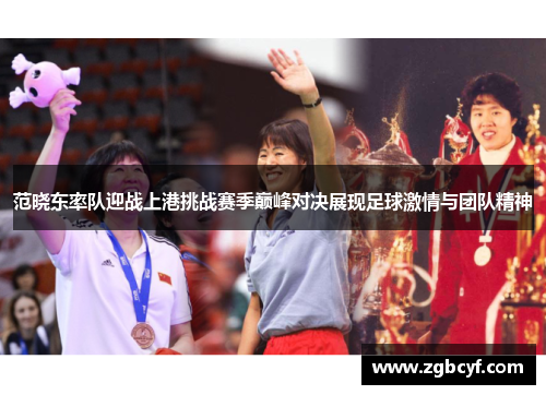范晓东率队迎战上港挑战赛季巅峰对决展现足球激情与团队精神