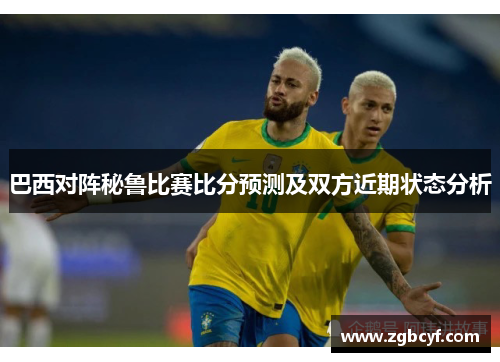 巴西对阵秘鲁比赛比分预测及双方近期状态分析