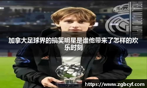 加拿大足球界的搞笑明星是谁他带来了怎样的欢乐时刻