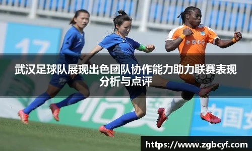 武汉足球队展现出色团队协作能力助力联赛表现分析与点评
